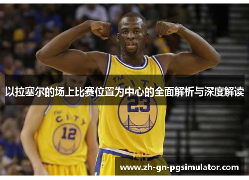 以拉塞尔的场上比赛位置为中心的全面解析与深度解读