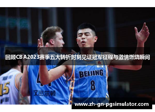回顾CBA2023赛季五大转折时刻见证冠军征程与激情燃烧瞬间 回顾CBA2023赛季五大转折时刻见证冠军征程与激情燃烧瞬间