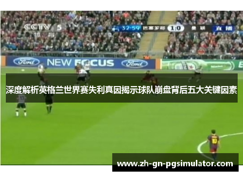 深度解析英格兰世界赛失利真因揭示球队崩盘背后五大关键因素