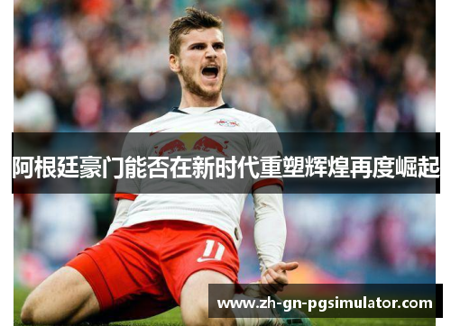 阿根廷豪门能否在新时代重塑辉煌再度崛起