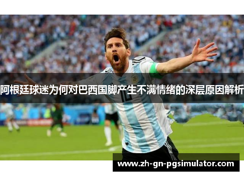 阿根廷球迷为何对巴西国脚产生不满情绪的深层原因解析
