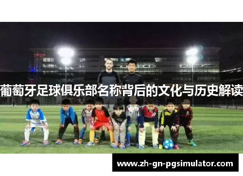 葡萄牙足球俱乐部名称背后的文化与历史解读