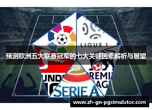 预测欧洲五大联赛冠军的七大关键因素解析与展望