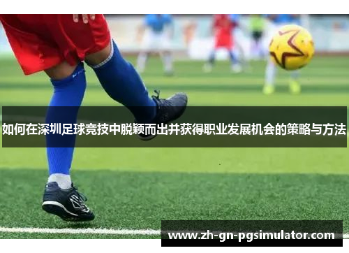 如何在深圳足球竞技中脱颖而出并获得职业发展机会的策略与方法