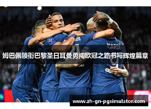 姆巴佩领衔巴黎圣日耳曼勇闯欧冠之路书写辉煌篇章
