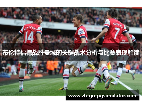 布伦特福德战胜曼城的关键战术分析与比赛表现解读