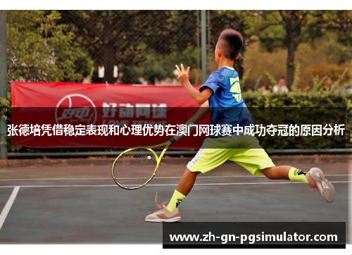 张德培凭借稳定表现和心理优势在澳门网球赛中成功夺冠的原因分析
