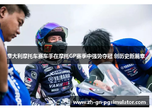 意大利摩托车赛车手在摩托GP赛季中强势夺冠 创历史新篇章