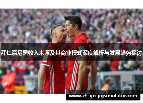 拜仁慕尼黑收入来源及其商业模式深度解析与发展趋势探讨