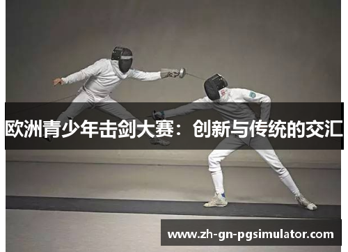 欧洲青少年击剑大赛：创新与传统的交汇