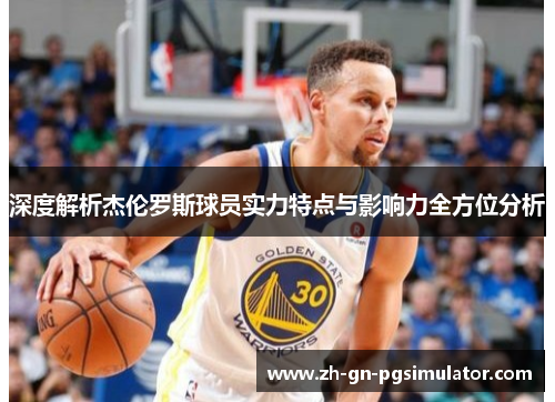 深度解析杰伦罗斯球员实力特点与影响力全方位分析