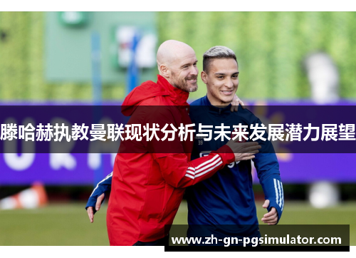 滕哈赫执教曼联现状分析与未来发展潜力展望