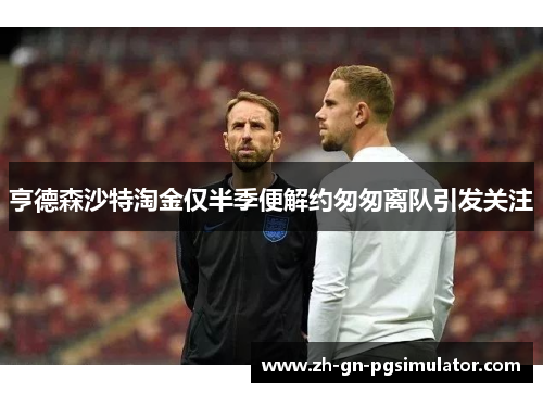 亨德森沙特淘金仅半季便解约匆匆离队引发关注