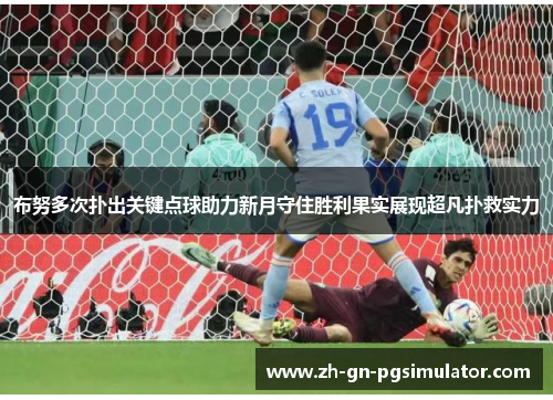 布努多次扑出关键点球助力新月守住胜利果实展现超凡扑救实力