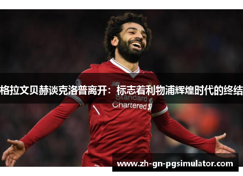 格拉文贝赫谈克洛普离开：标志着利物浦辉煌时代的终结