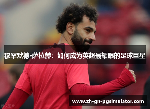 穆罕默德·萨拉赫：如何成为英超最耀眼的足球巨星