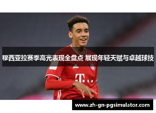 穆西亚拉赛季高光表现全盘点 展现年轻天赋与卓越球技 穆西亚拉赛季高光表现全盘点 展现年轻天赋与卓越球技
