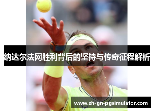 纳达尔法网胜利背后的坚持与传奇征程解析