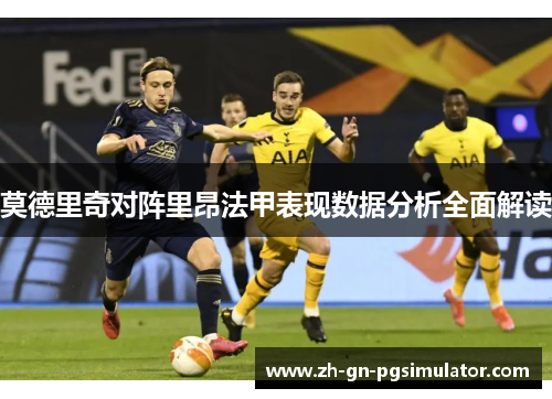 莫德里奇对阵里昂法甲表现数据分析全面解读