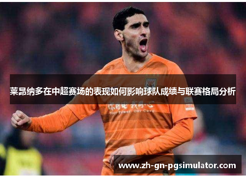 莱昂纳多在中超赛场的表现如何影响球队成绩与联赛格局分析