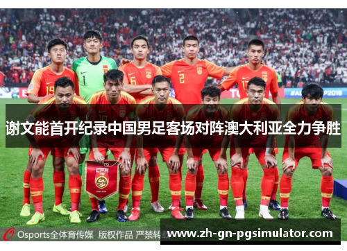 谢文能首开纪录中国男足客场对阵澳大利亚全力争胜