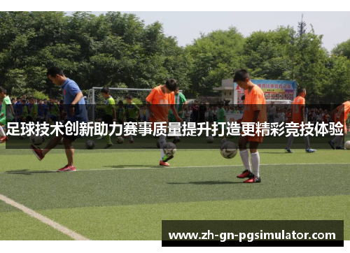 足球技术创新助力赛事质量提升打造更精彩竞技体验