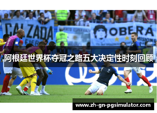 阿根廷世界杯夺冠之路五大决定性时刻回顾