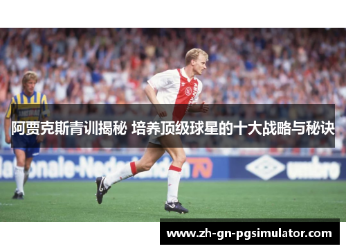 阿贾克斯青训揭秘 培养顶级球星的十大战略与秘诀