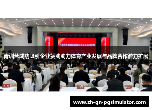 青训营成功吸引企业赞助助力体育产业发展与品牌合作潜力扩展 青训营成功吸引企业赞助助力体育产业发展与品牌合作潜力扩展