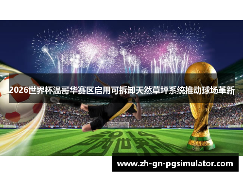 2026世界杯温哥华赛区启用可拆卸天然草坪系统推动球场革新