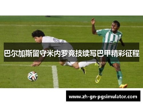 巴尔加斯留守米内罗竞技续写巴甲精彩征程