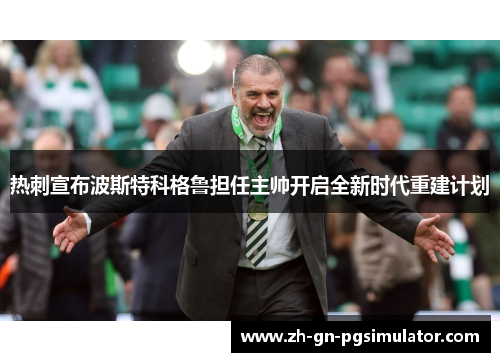 热刺宣布波斯特科格鲁担任主帅开启全新时代重建计划