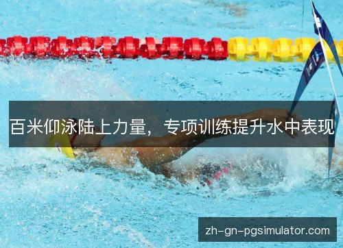 百米仰泳陆上力量,专项训练提升水中表现 百米仰泳陆上力量,专项训练提升水中表现