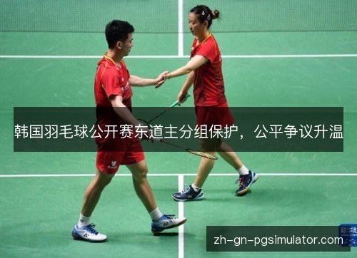 韩国羽毛球公开赛东道主分组保护,公平争议升温 韩国羽毛球公开赛东道主分组保护,公平争议升温